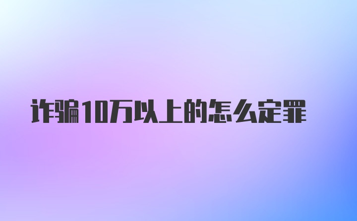 诈骗10万以上的怎么定罪