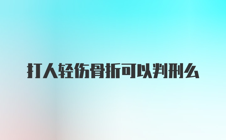 打人轻伤骨折可以判刑么