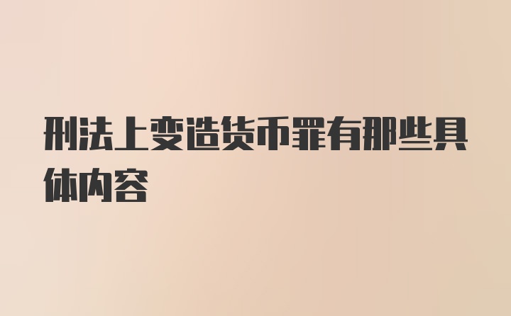 刑法上变造货币罪有那些具体内容