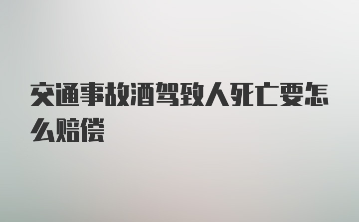 交通事故酒驾致人死亡要怎么赔偿