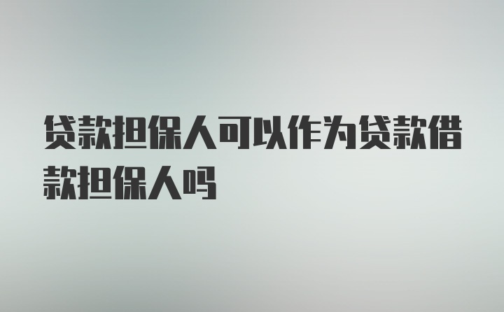 贷款担保人可以作为贷款借款担保人吗