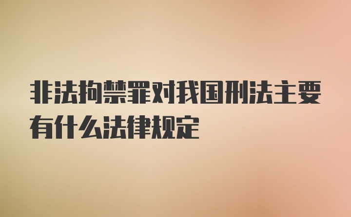 非法拘禁罪对我国刑法主要有什么法律规定