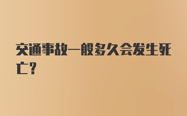 交通事故一般多久会发生死亡？