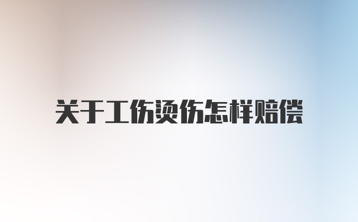 关于工伤烫伤怎样赔偿