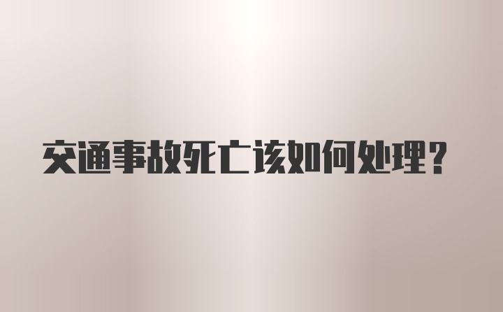 交通事故死亡该如何处理？