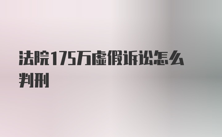 法院175万虚假诉讼怎么判刑