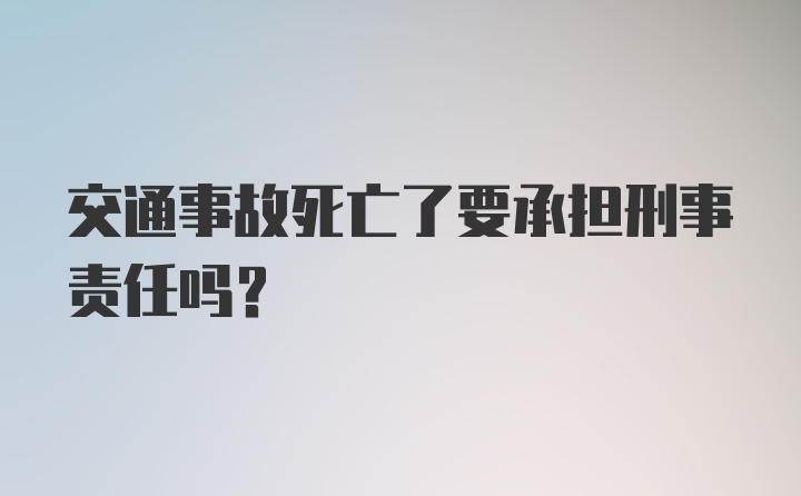 交通事故死亡了要承担刑事责任吗？