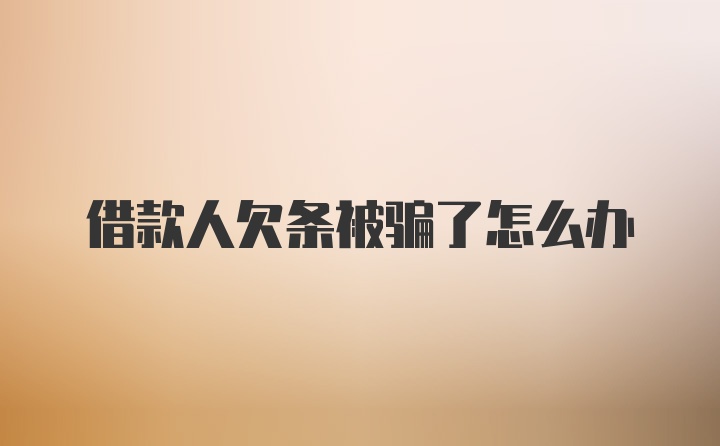 借款人欠条被骗了怎么办