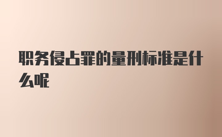 职务侵占罪的量刑标准是什么呢