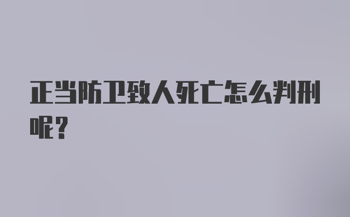 正当防卫致人死亡怎么判刑呢？