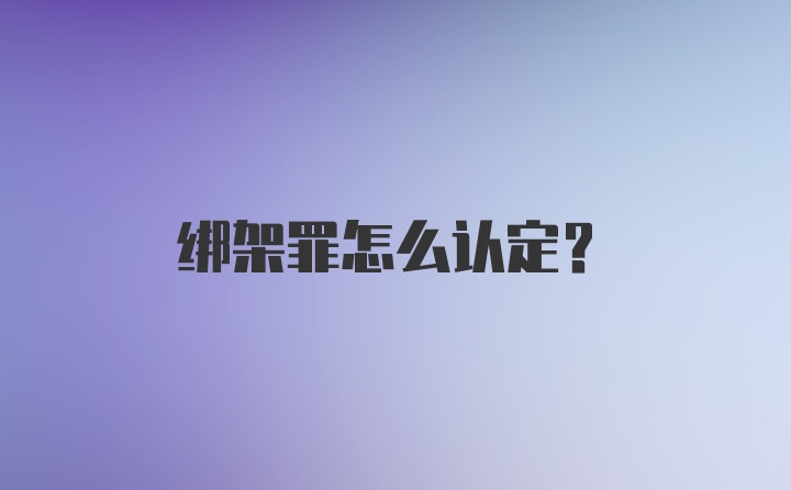 绑架罪怎么认定？