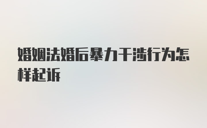 婚姻法婚后暴力干涉行为怎样起诉