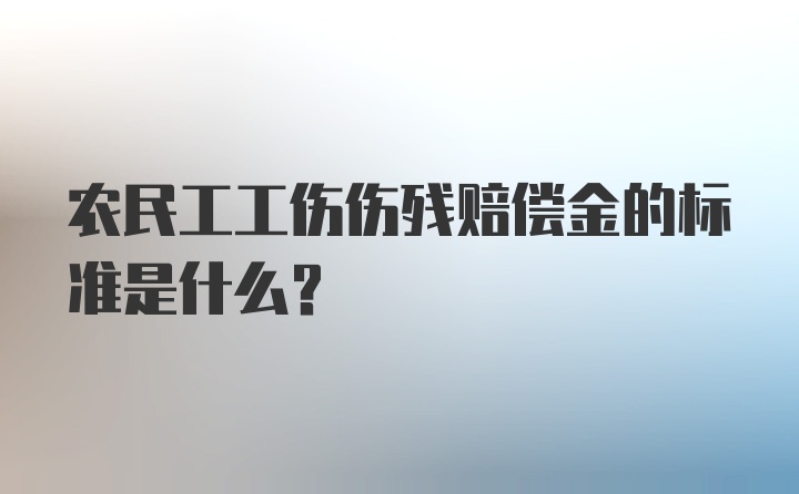 农民工工伤伤残赔偿金的标准是什么?