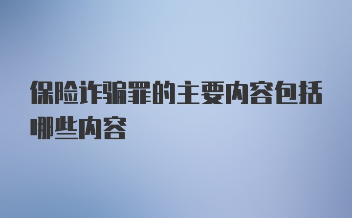 保险诈骗罪的主要内容包括哪些内容