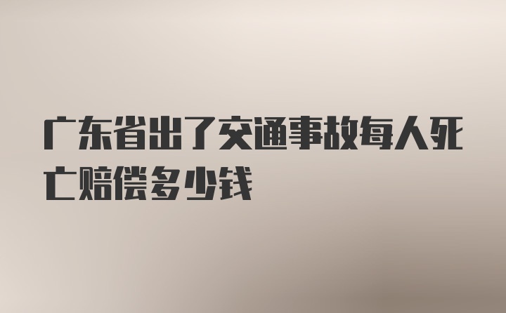 广东省出了交通事故每人死亡赔偿多少钱