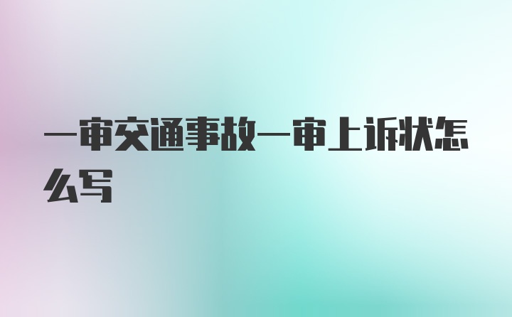 一审交通事故一审上诉状怎么写