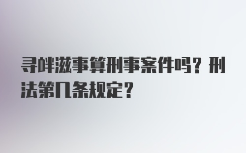 寻衅滋事算刑事案件吗？刑法第几条规定？