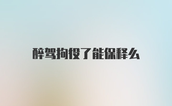 醉驾拘役了能保释么