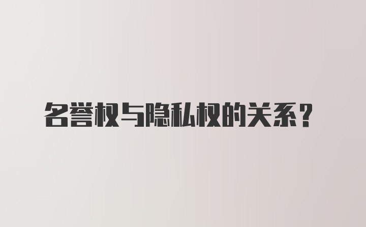 名誉权与隐私权的关系？