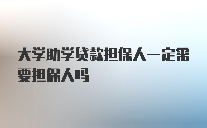 大学助学贷款担保人一定需要担保人吗