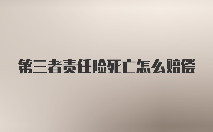 第三者责任险死亡怎么赔偿