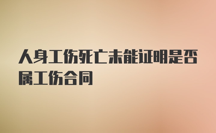 人身工伤死亡未能证明是否属工伤合同