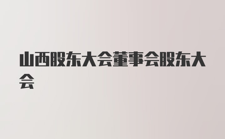 山西股东大会董事会股东大会