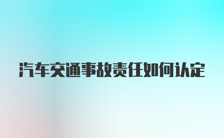 汽车交通事故责任如何认定