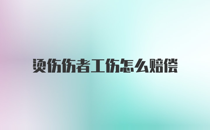 烫伤伤者工伤怎么赔偿