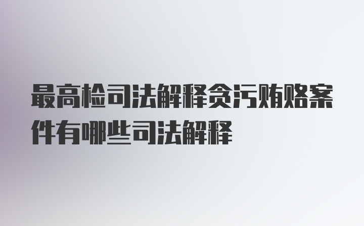 最高检司法解释贪污贿赂案件有哪些司法解释