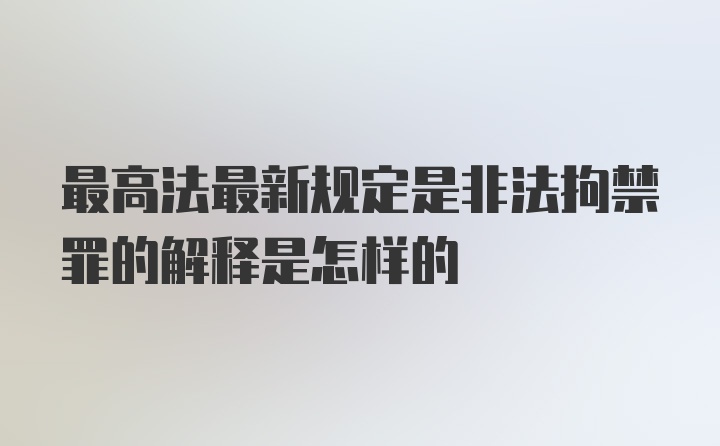 最高法最新规定是非法拘禁罪的解释是怎样的