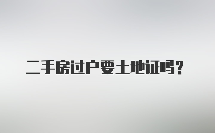 二手房过户要土地证吗？