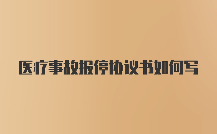 医疗事故报停协议书如何写