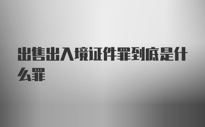 出售出入境证件罪到底是什么罪