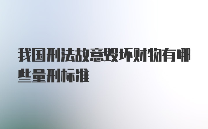 我国刑法故意毁坏财物有哪些量刑标准