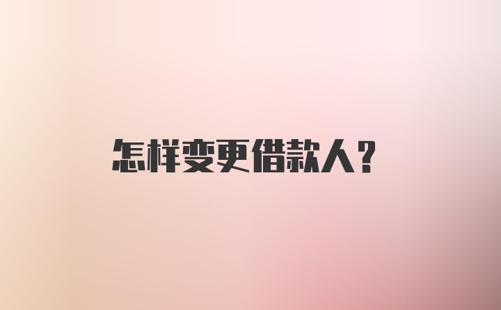 怎样变更借款人?