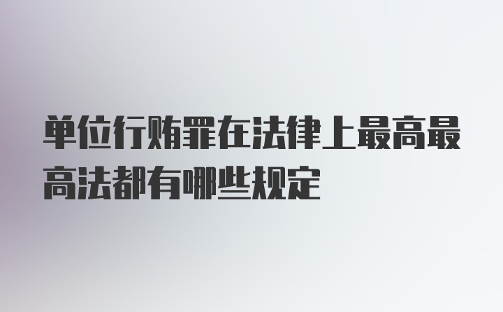 单位行贿罪在法律上最高最高法都有哪些规定