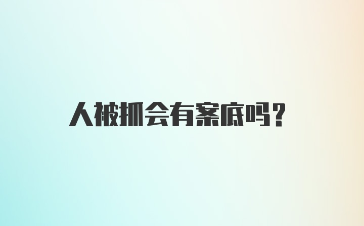 人被抓会有案底吗?