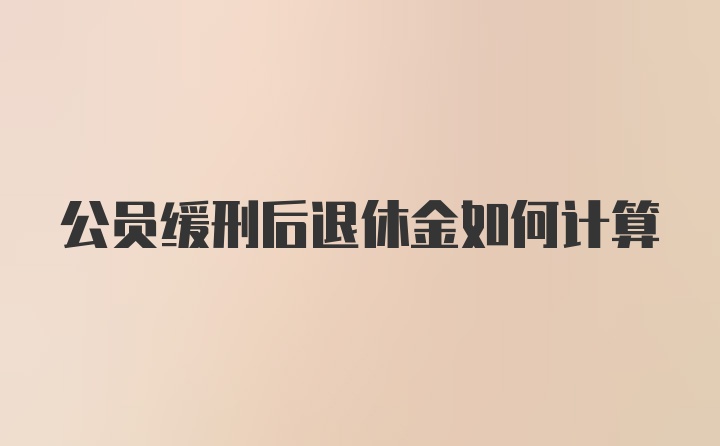 公员缓刑后退休金如何计算