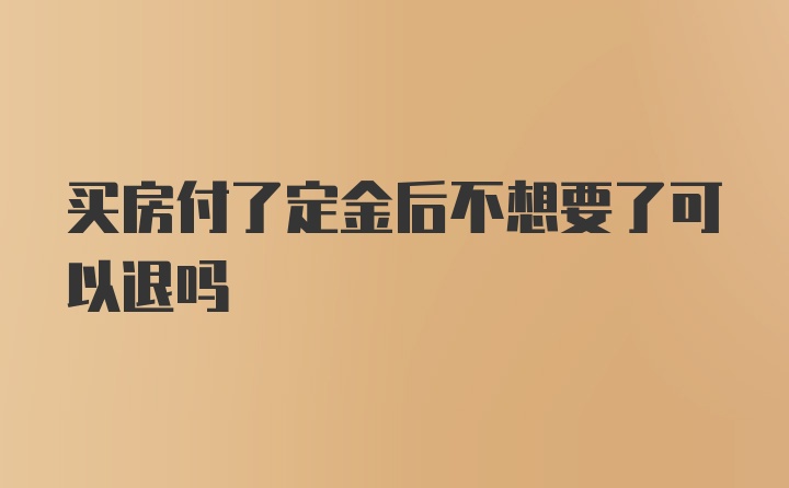 买房付了定金后不想要了可以退吗