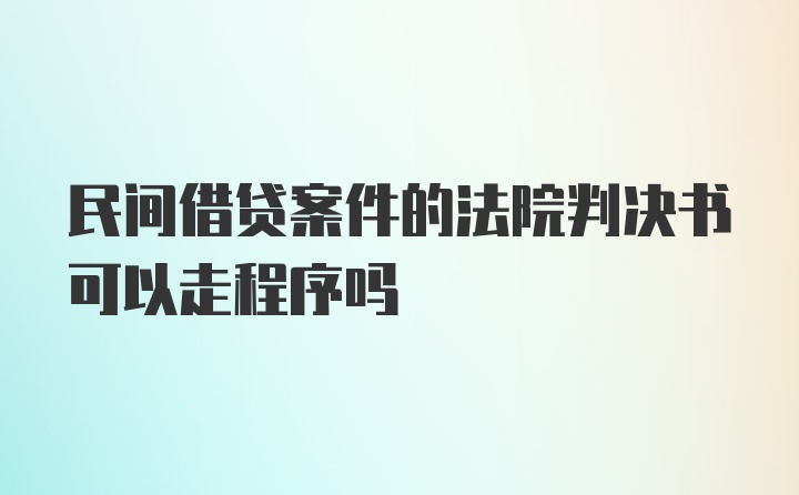 民间借贷案件的法院判决书可以走程序吗