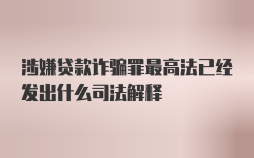 涉嫌贷款诈骗罪最高法已经发出什么司法解释