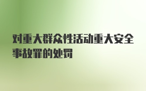 对重大群众性活动重大安全事故罪的处罚