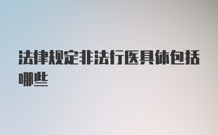 法律规定非法行医具体包括哪些