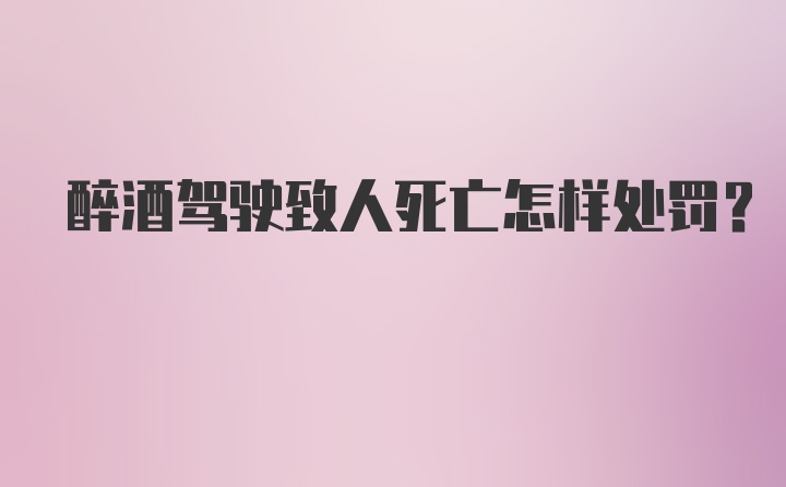 醉酒驾驶致人死亡怎样处罚？