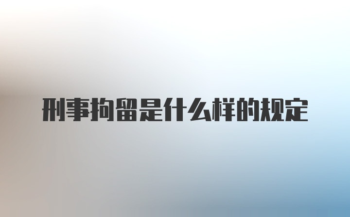 刑事拘留是什么样的规定