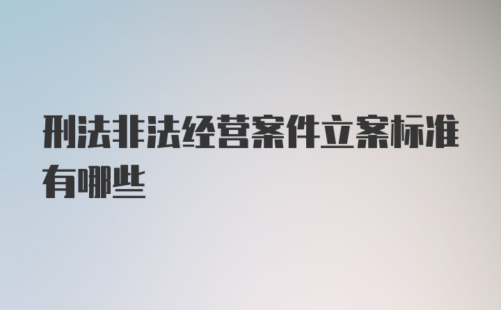 刑法非法经营案件立案标准有哪些