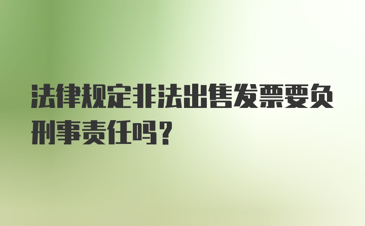 法律规定非法出售发票要负刑事责任吗?