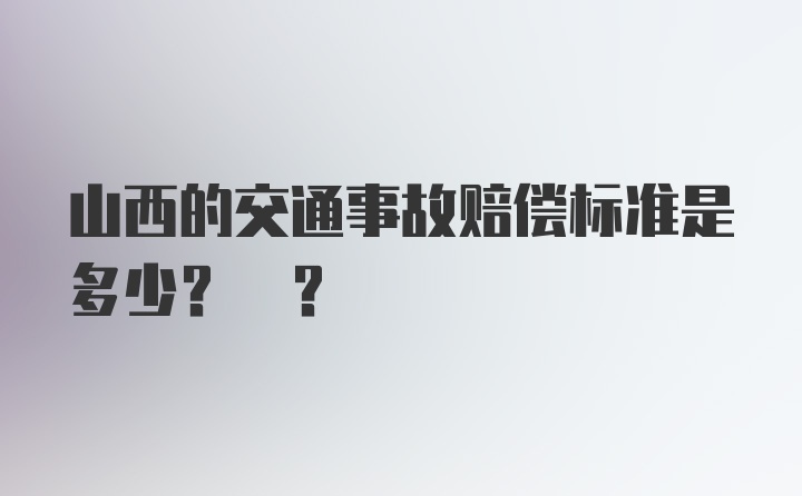 山西的交通事故赔偿标准是多少? ?