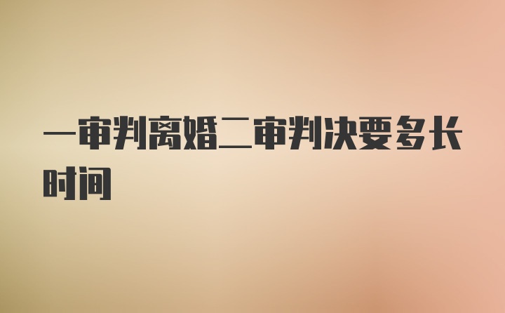 一审判离婚二审判决要多长时间